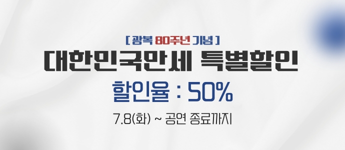 [광복 80주년 기념 ] 대한민국만세 특별할인 할인율 : 50% 7.8(화)~ 공연 종료까지