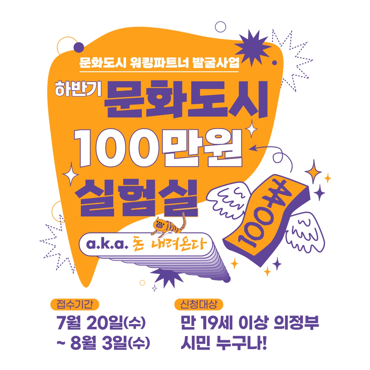 [문화도시 워킹파트너 발굴사업 – 하반기 문화도시 100만원 실험실 모집 포스터]   a.k.a. 돈 내려온다   의정부 시민이 직접 제안하고 실행하는 실험 프로젝트에 100만 원을 지원하는 사업.  ● 접수기간: 2022년 7월 20일(수) ~ 2022년 8월 3일(수)   ● 신청대상: 만 19세 이상 의정부 시민 누구나